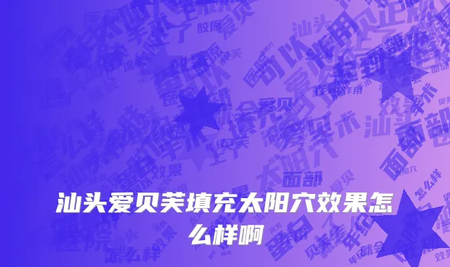 汕头爱贝芙填充太阳穴效果怎么样啊