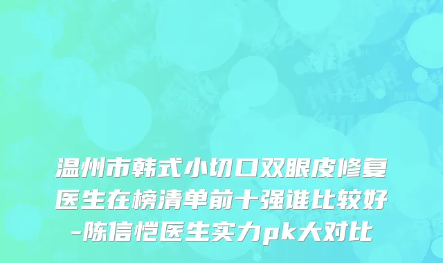 温州市韩式小切口双眼皮修复医生在榜清单前十强谁比较好-陈信恺医生实力pk大对比