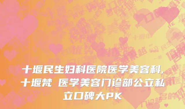 十堰民生妇科医院医学美容科,十堰梵媞医学美容门诊部公立私立口碑大PK