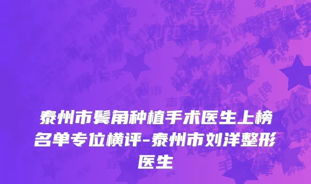 泰州市鬓角种植手术医生上榜名单专位横评-泰州市刘洋整形医生