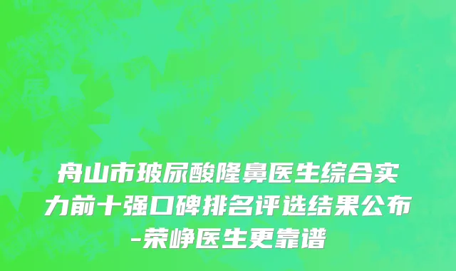 舟山市玻尿酸隆鼻医生综合实力前十强口碑排名评选结果公布-荣峥医生更靠谱