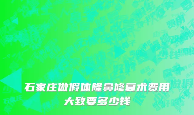 石家庄做假体隆鼻修复术费用大致要多少钱