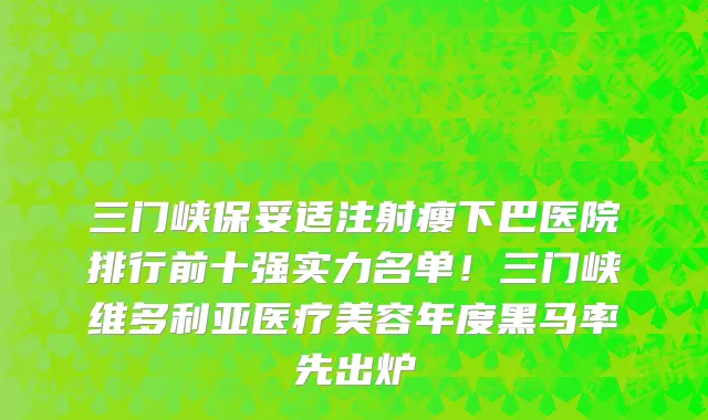 三门峡保妥适注射瘦下巴医院排行前十强实力名单!三门峡维多利亚医疗美容年度黑马率先出炉