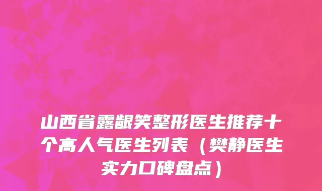 山西省露龈笑整形医生推荐十个高人气医生列表（樊静医生实力口碑盘点）