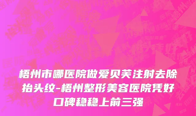 梧州市哪医院做爱贝芙注射去除抬头纹-梧州整形美容医院凭好口碑稳稳上前三强