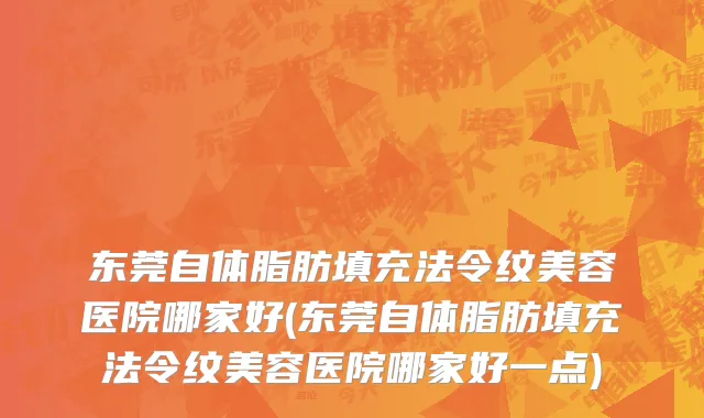 东莞自体脂肪填充法令纹美容医院哪家好(东莞自体脂肪填充法令纹美容医院哪家好一点)
