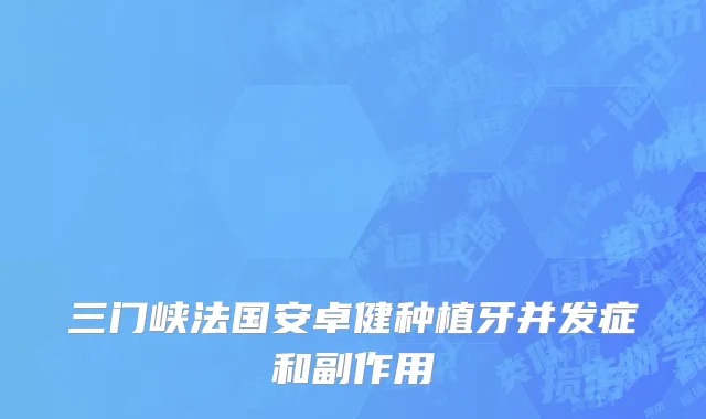 三门峡法国安卓健种植牙并发症和副作用
