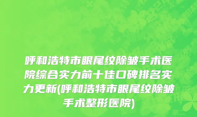 呼和浩特市眼尾纹除皱手术医院综合实力前十佳口碑排名实力更新(呼和浩特市眼尾纹除皱手术整形医院)