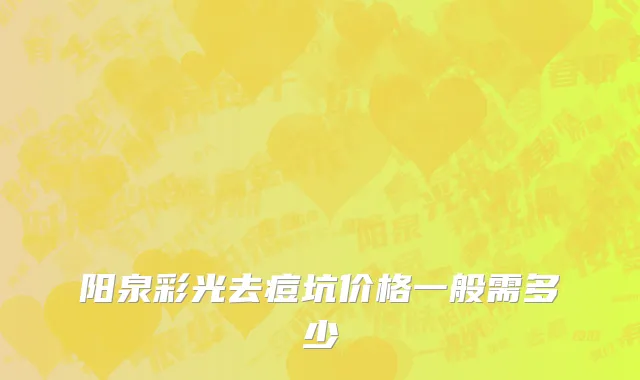 阳泉彩光去痘坑价格一般需多少