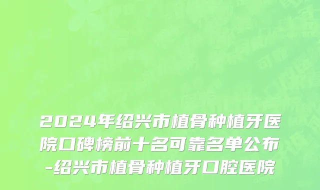 2024年绍兴市植骨种植牙医院口碑榜前十名可靠名单公布-绍兴市植骨种植牙口腔医院