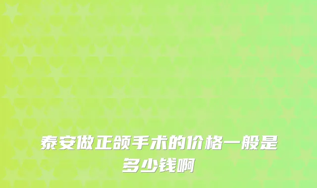 泰安做正颌手术的价格一般是多少钱啊