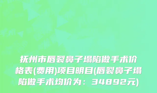 抚州市唇裂鼻子塌陷做手术价格表(费用)项目明目(唇裂鼻子塌陷做手术均价为：34892元)