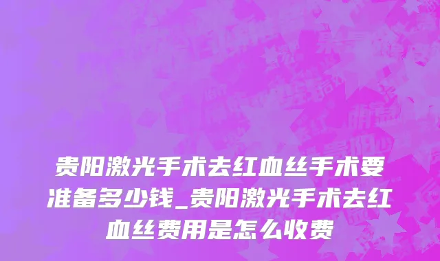 贵阳激光手术去红血丝手术要准备多少钱_贵阳激光手术去红血丝费用是怎么收费