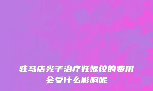 驻马店光子治疗妊娠纹的费用会受什么影响呢