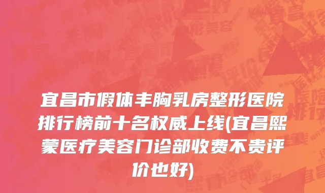 宜昌市假体丰胸乳房整形医院排行榜前十名权威上线(宜昌熙蒙医疗美容门诊部收费不贵评价也好)