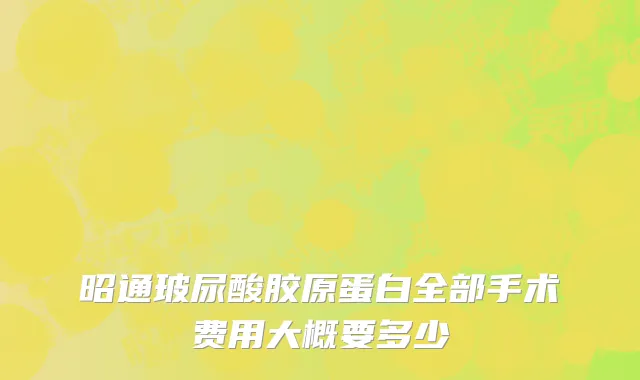 昭通玻尿酸胶原蛋白全部手术费用大概要多少