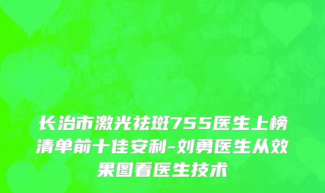 长治市激光祛斑755医生上榜清单前十佳安利-刘勇医生从效果图看医生技术