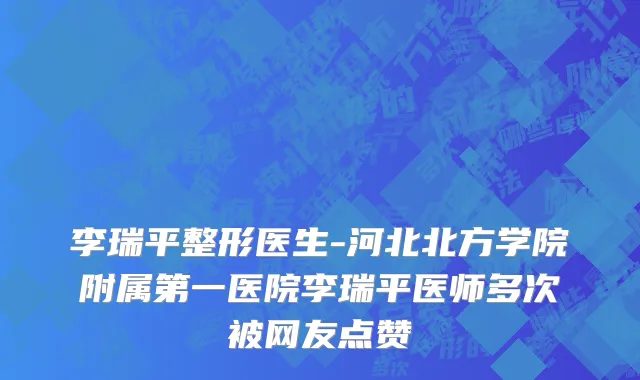 李瑞平整形医生-河北北方学院附属第一医院李瑞平医师多次被网友点赞