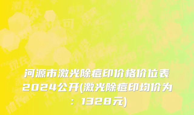 河源市激光除痘印价格价位表2024公开(激光除痘印均价为：1328元)