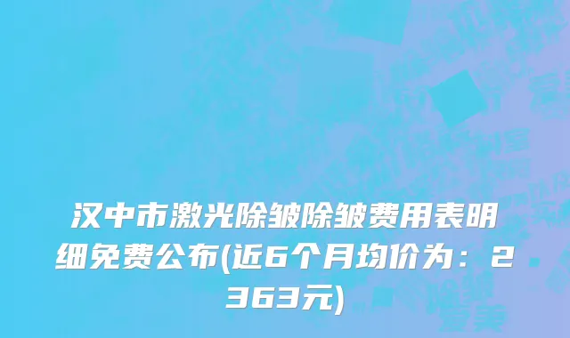 汉中市激光除皱除皱费用表明细免费公布(近6个月均价为：2363元)