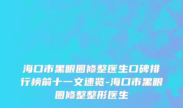 海口市黑眼圈修整医生口碑排行榜前十一文速览-海口市黑眼圈修整整形医生