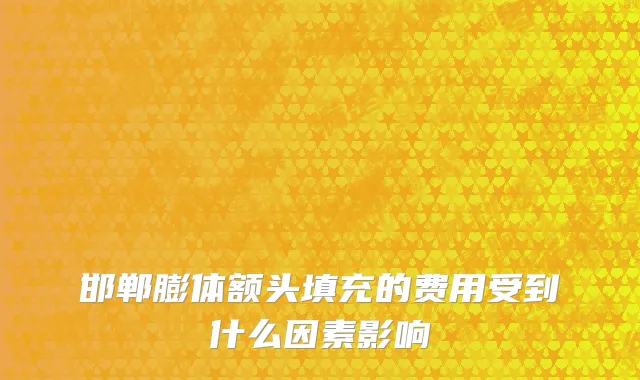 邯郸膨体额头填充的费用受到什么因素影响
