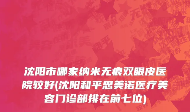 沈阳市哪家纳米无痕双眼皮医院较好(沈阳和平思美诺医疗美容门诊部排在前七位)