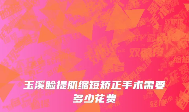 玉溪睑提肌缩短矫正手术需要多少花费