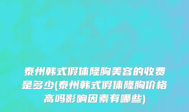 泰州韩式假体隆胸美容的收费是多少(泰州韩式假体隆胸价格高吗影响因素有哪些)