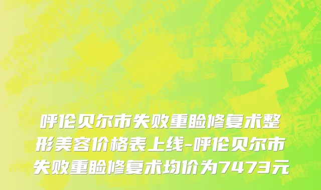 呼伦贝尔市失败重睑修复术整形美容价格表上线-呼伦贝尔市失败重睑修复术均价为7473元