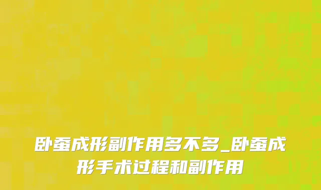 卧蚕成形副作用多不多_卧蚕成形手术过程和副作用