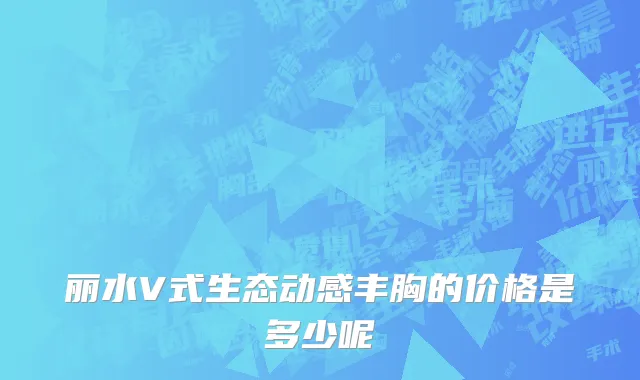 丽水V式生态动感丰胸的价格是多少呢