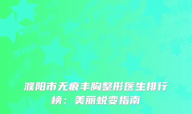 濮阳市无痕丰胸整形医生排行榜：美丽蜕变指南