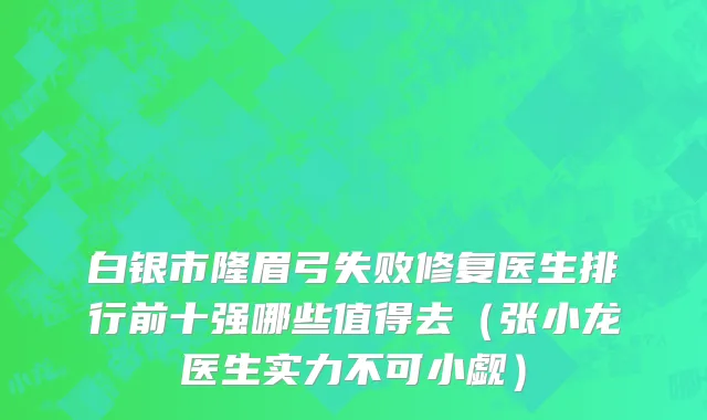 白银市隆眉弓失败修复医生排行前十强哪些值得去（张小龙医生实力不可小觑）