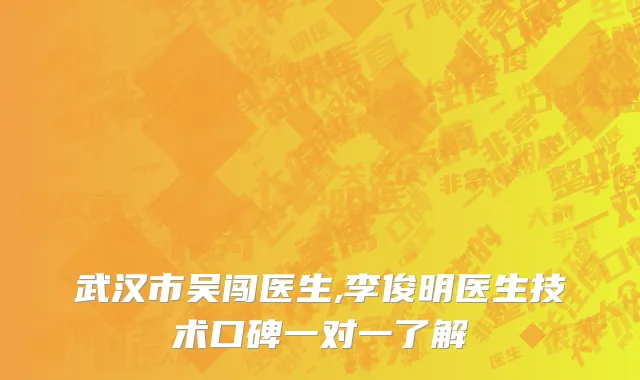 武汉市吴闯医生,李俊明医生技术口碑一对一了解