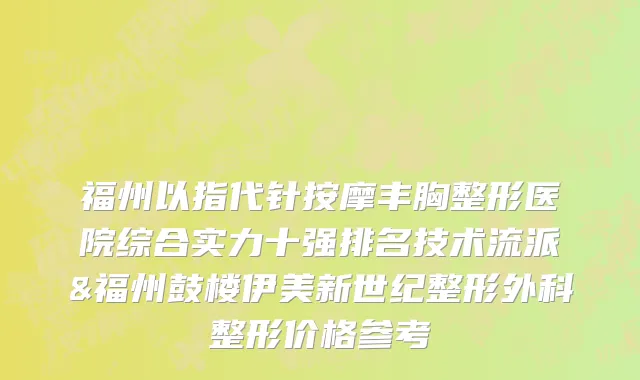 福州以指代针按摩丰胸整形医院综合实力十强排名技术流派&福州鼓楼伊美新世纪整形外科整形价格参考