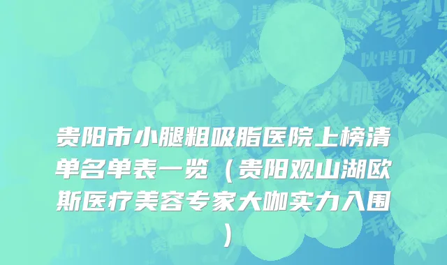 贵阳市小腿粗吸脂医院上榜清单名单表一览（贵阳观山湖欧斯医疗美容专家大咖实力入围）