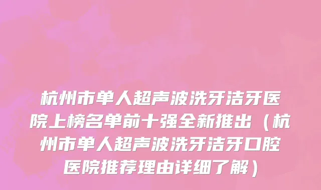 杭州市单人超声波洗牙洁牙医院上榜名单前十强全新推出（杭州市单人超声波洗牙洁牙口腔医院推荐理由详细了解）
