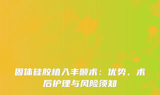 固体硅胶植入丰颞术：优势、术后护理与风险须知