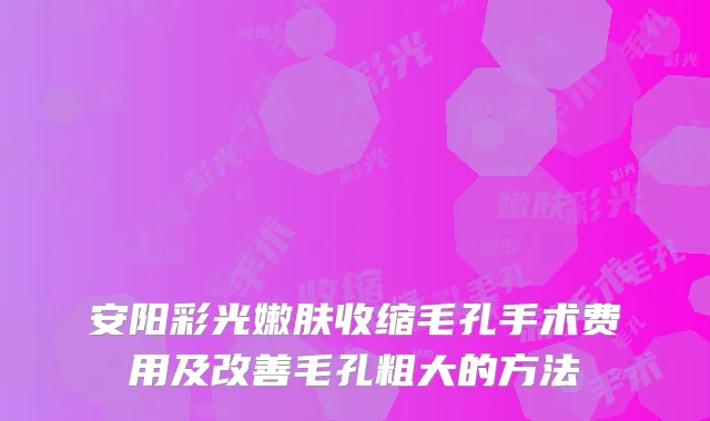安阳彩光嫩肤收缩毛孔手术费用及改善毛孔粗大的方法