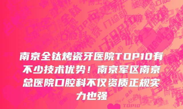 南京全钛烤瓷牙医院TOP10有不少技术优势!南京军区南京总医院口腔科不仅资质正规实力也强