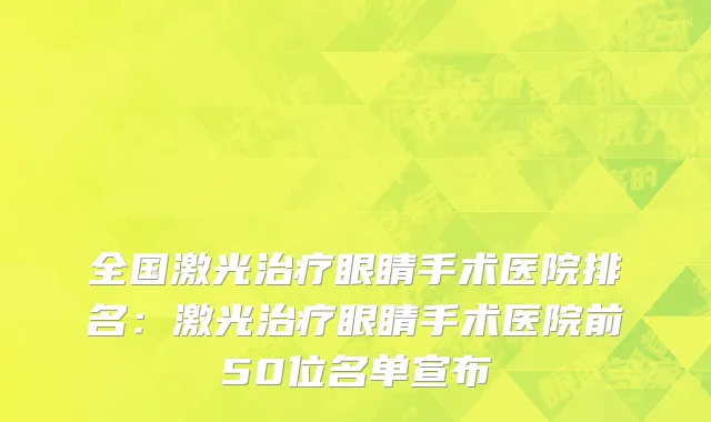 全国激光治疗眼睛手术医院排名：激光治疗眼睛手术医院前50位名单宣布