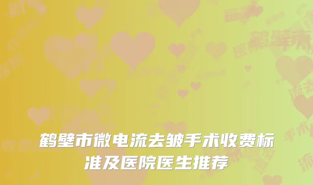 鹤壁市微电流去皱手术收费标准及医院医生推荐