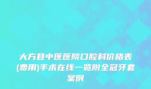 大方县中医医院口腔科价格表(费用)手术在线一览附全冠牙套案例