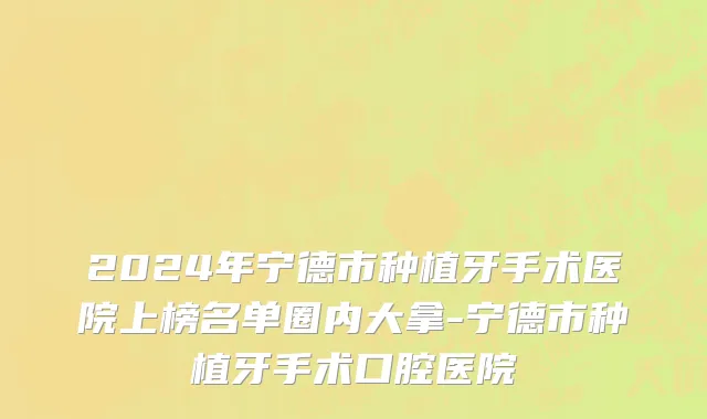 2024年宁德市种植牙手术医院上榜名单圈内大拿-宁德市种植牙手术口腔医院