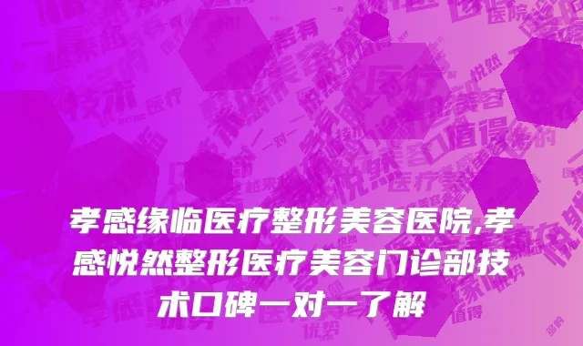孝感缘临医疗整形美容医院,孝感悦然整形医疗美容门诊部技术口碑一对一了解