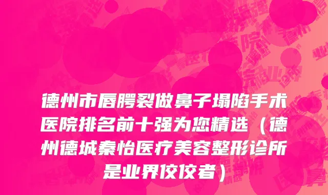德州市唇腭裂做鼻子塌陷手术医院排名前十强为您精选（德州德城秦怡医疗美容整形诊所是业界佼佼者）
