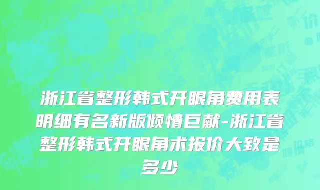 浙江省整形韩式开眼角费用表明细有名新版倾情巨献-浙江省整形韩式开眼角术报价大致是多少