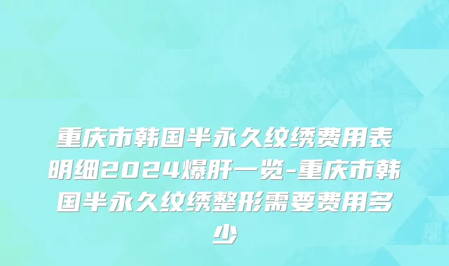 重庆市韩国半永久纹绣费用表明细2024爆肝一览-重庆市韩国半永久纹绣整形需要费用多少