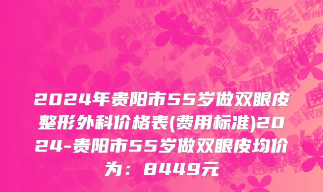 2024年贵阳市55岁做双眼皮整形外科价格表(费用标准)2024-贵阳市55岁做双眼皮均价为：8449元